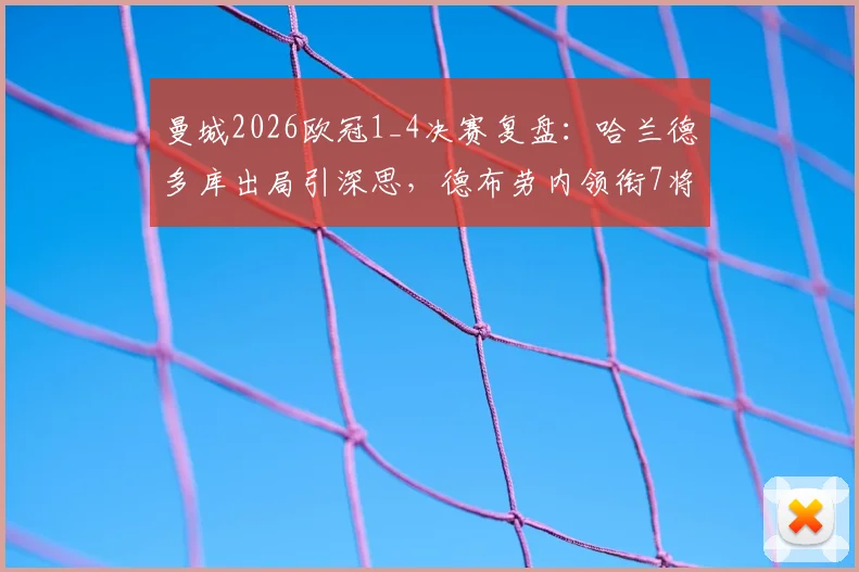 曼城2026欧冠1_4决赛复盘：哈兰德多库出局引深思，德布劳内领衔7将晋级四强全解析