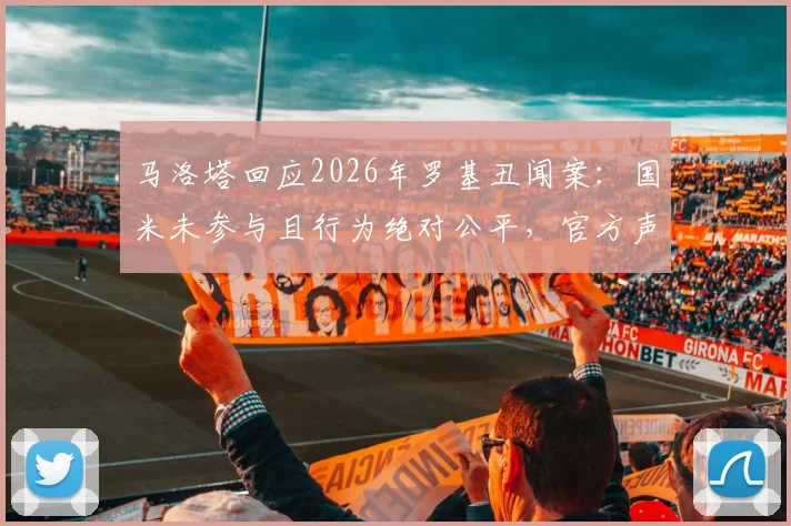马洛塔回应2026年罗基丑闻案:国米未参与且行为绝对公平,官方声明详解