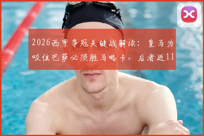 2026西甲争冠关键战解读：皇马为咬住巴萨必须胜马略卡，后者近11战仅1胜