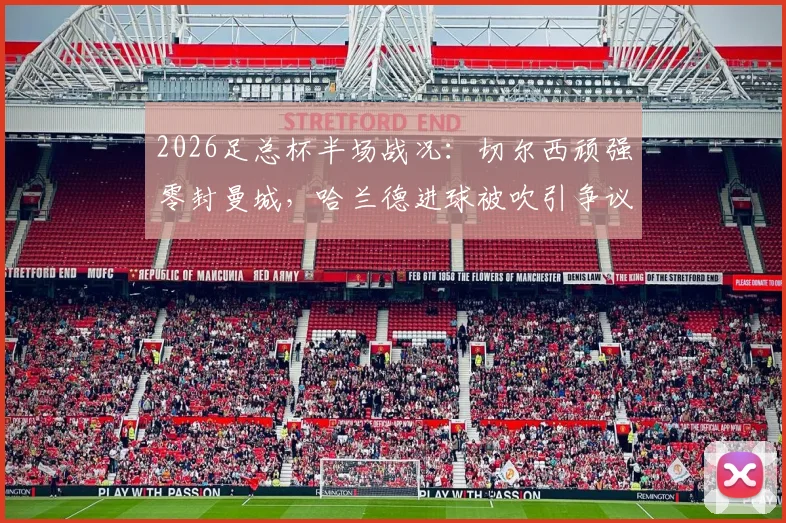 2026足总杯半场战况:切尔西顽强零封曼城,哈兰德进球被吹引争议,附上半场集锦与战术解析