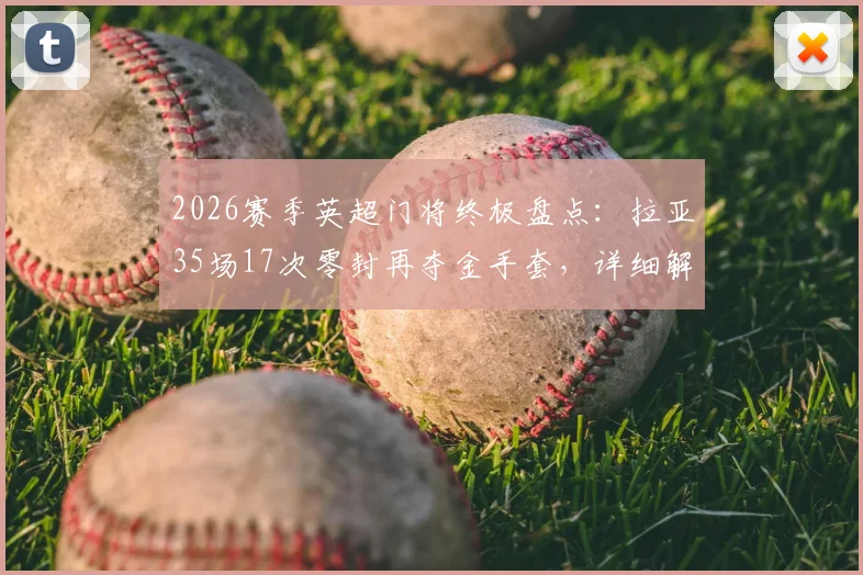 2026赛季英超门将终极盘点:拉亚35场17次零封再夺金手套,详细解析其连续三年称霸秘诀