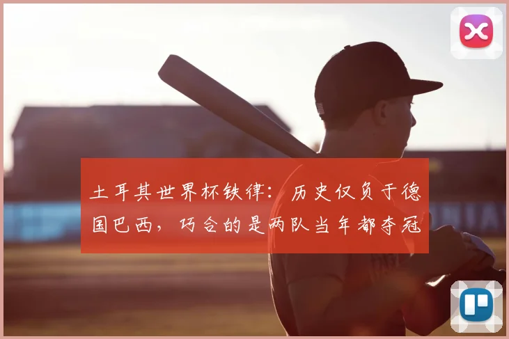土耳其世界杯铁律:历史仅负于德国巴西,巧合的是两队当年都夺冠了,2026年会重现吗?