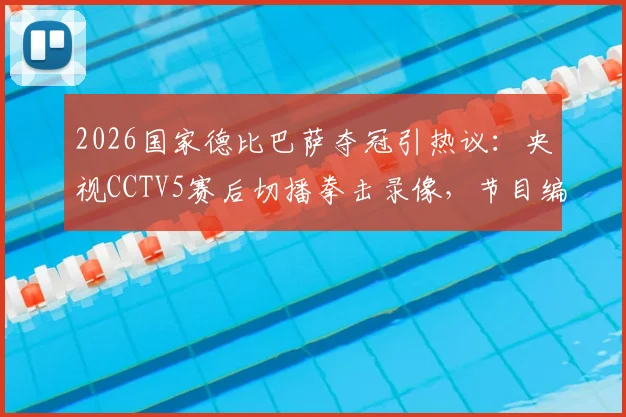 2026国家德比巴萨夺冠引热议：央视CCTV5赛后切播拳击录像，节目编排再遭观众质疑