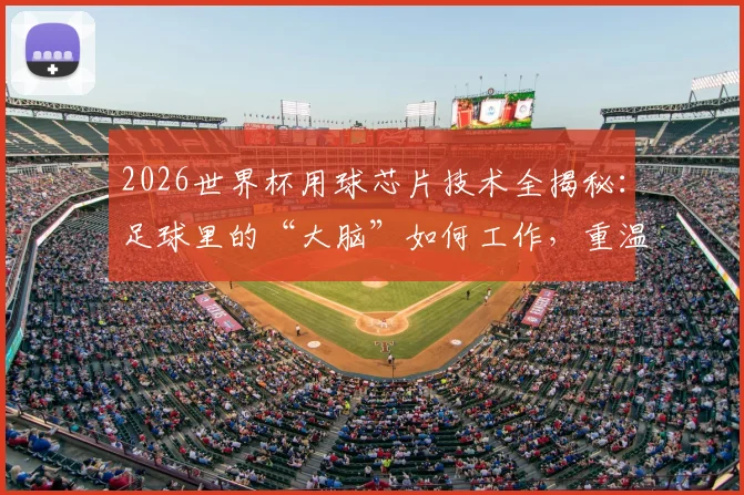 2026世界杯用球芯片技术全揭秘：足球里的“大脑”如何工作，重温7-1比分背后的故事