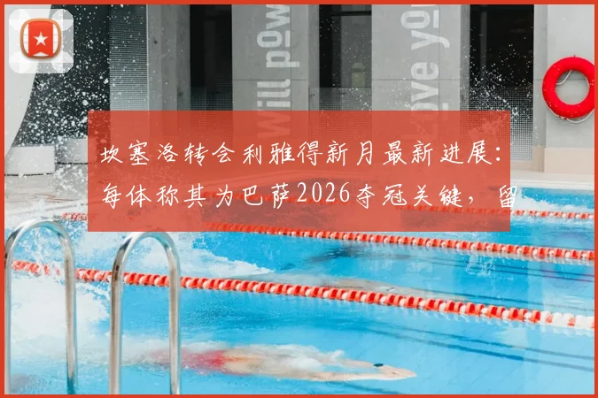 坎塞洛转会利雅得新月最新进展:每体称其为巴萨2026夺冠关键,留队障碍分析