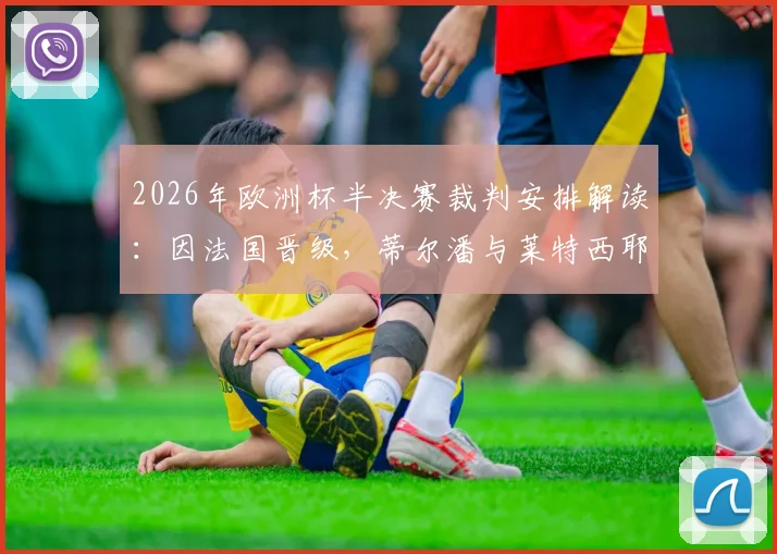 2026年欧洲杯半决赛裁判安排解读:因法国晋级,蒂尔潘与莱特西耶执行回避规则无缘执法