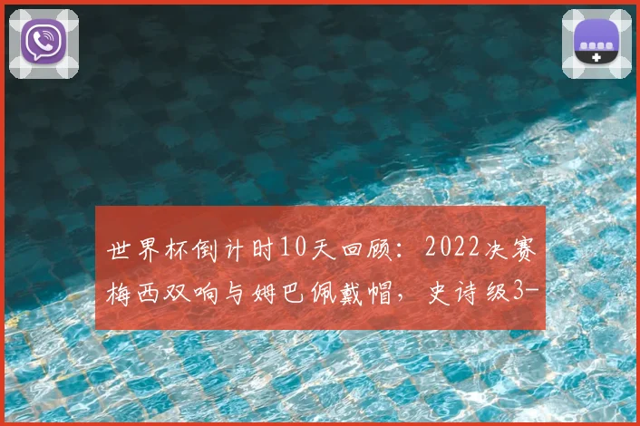 世界杯倒计时10天回顾:2022决赛梅西双响与姆巴佩戴帽,史诗级3-3全程解析