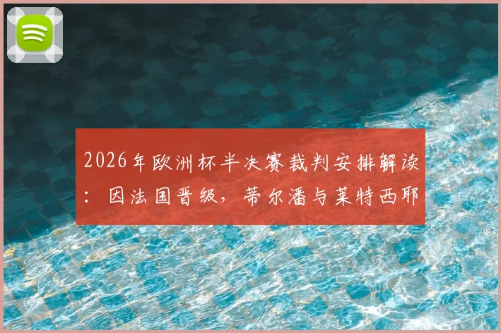 2026年欧洲杯半决赛裁判安排解读：因法国晋级，蒂尔潘与莱特西耶执行回避规则无缘执法
