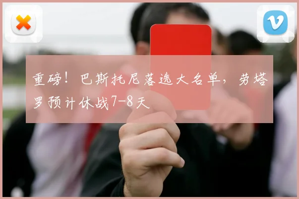 重磅!巴斯托尼落选大名单,劳塔罗预计休战7-8天