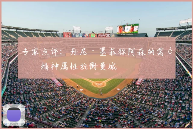 专家点评：丹尼·墨菲称阿森纳需靠精神属性抗衡曼城