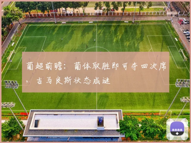 葡超前瞻:葡体取胜即可夺回次席,吉马良斯状态成谜