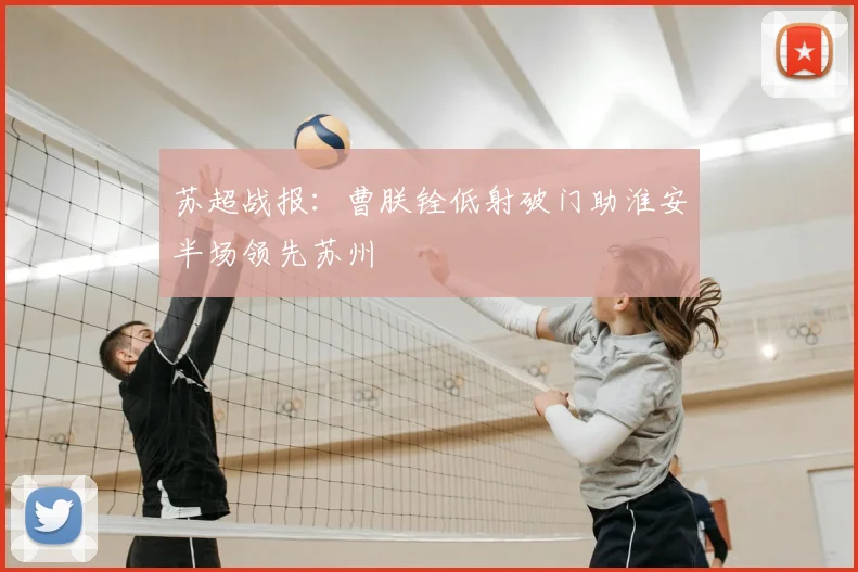 苏超战报：曹朕铨低射破门助淮安半场领先苏州