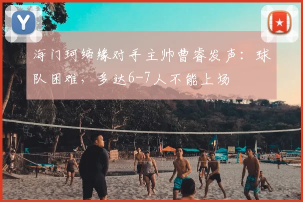 海门珂缔缘对手主帅曹睿发声:球队困难,多达6-7人不能上场