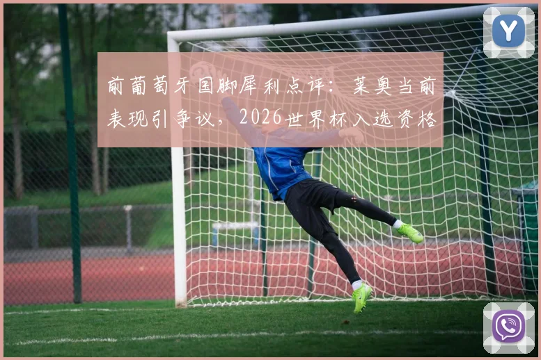 前葡萄牙国脚犀利点评：莱奥当前表现引争议，2026世界杯入选资格恐不稳？深度剖析球员状态与国家队选择